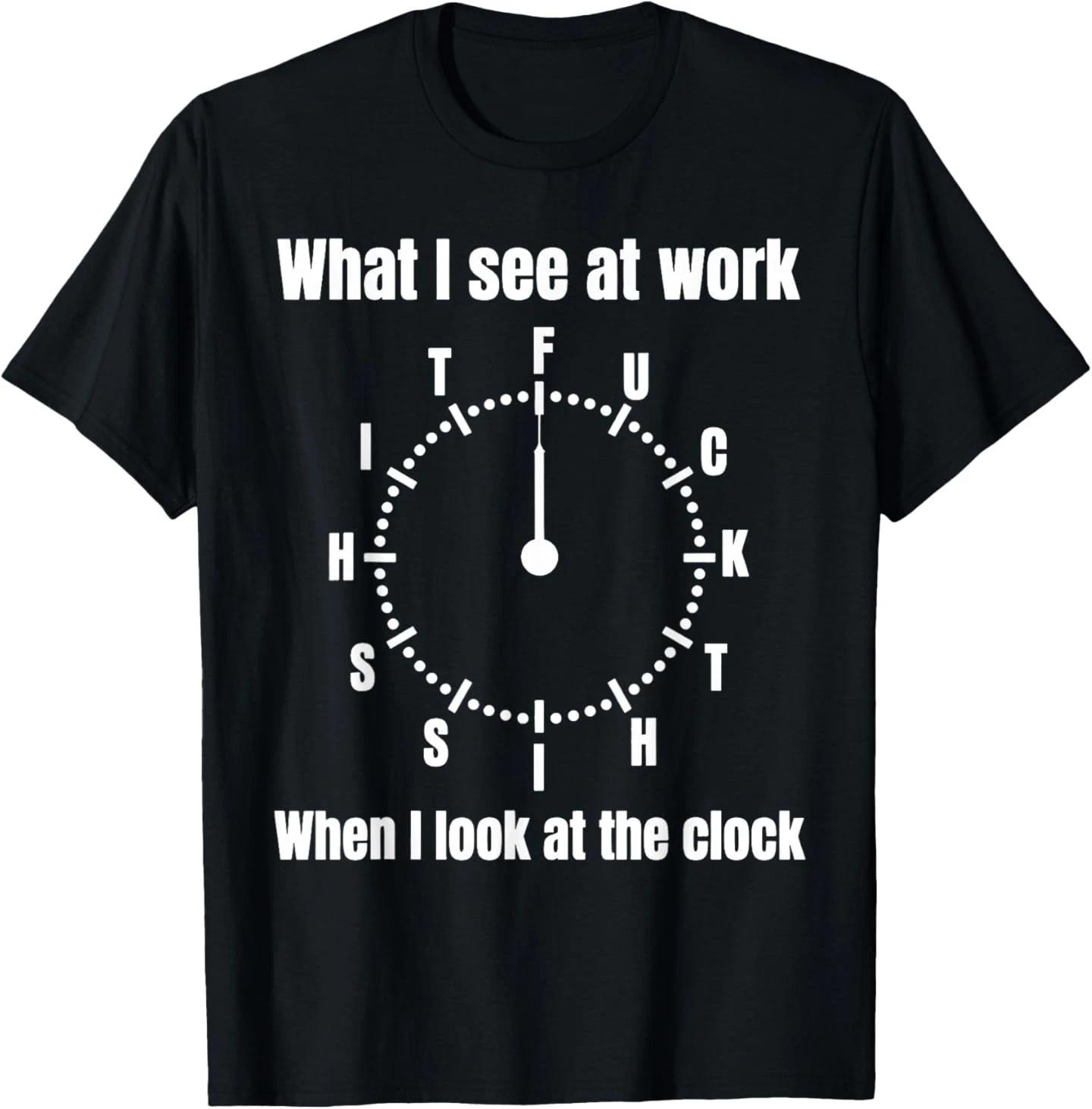 What I See at Work When I Look at The Clock Funny Saying T-Shirt L