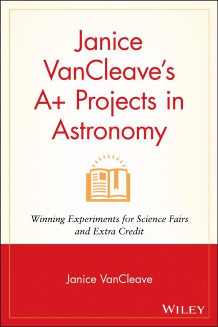 The Janice VanCleave's A+ Projects In Astronomy : Winning Experiments for Science Fairs and Extra Credit Book