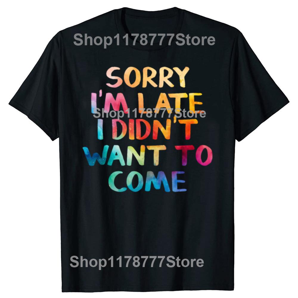 Funny Sorry Im Late I Didnt Want To Come T Shirts Cotton Streetwear Short Sleeve Birthday Gifts Men Loose Oversized T Shirt