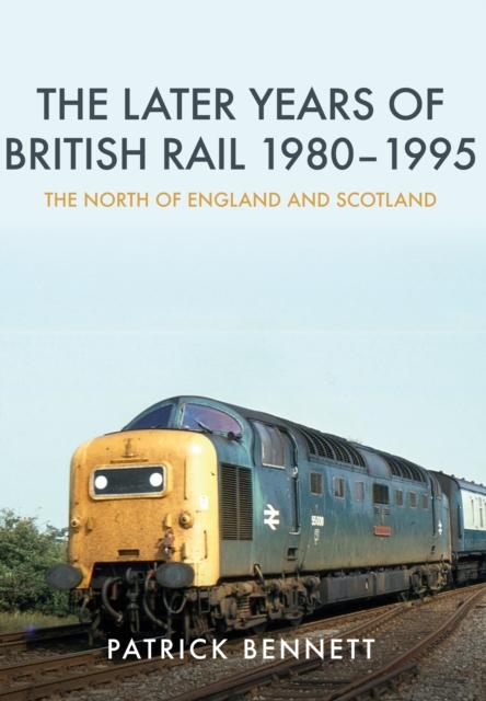 The The Later Years of British Rail 1980-1995: The North of England and Scotland Book
