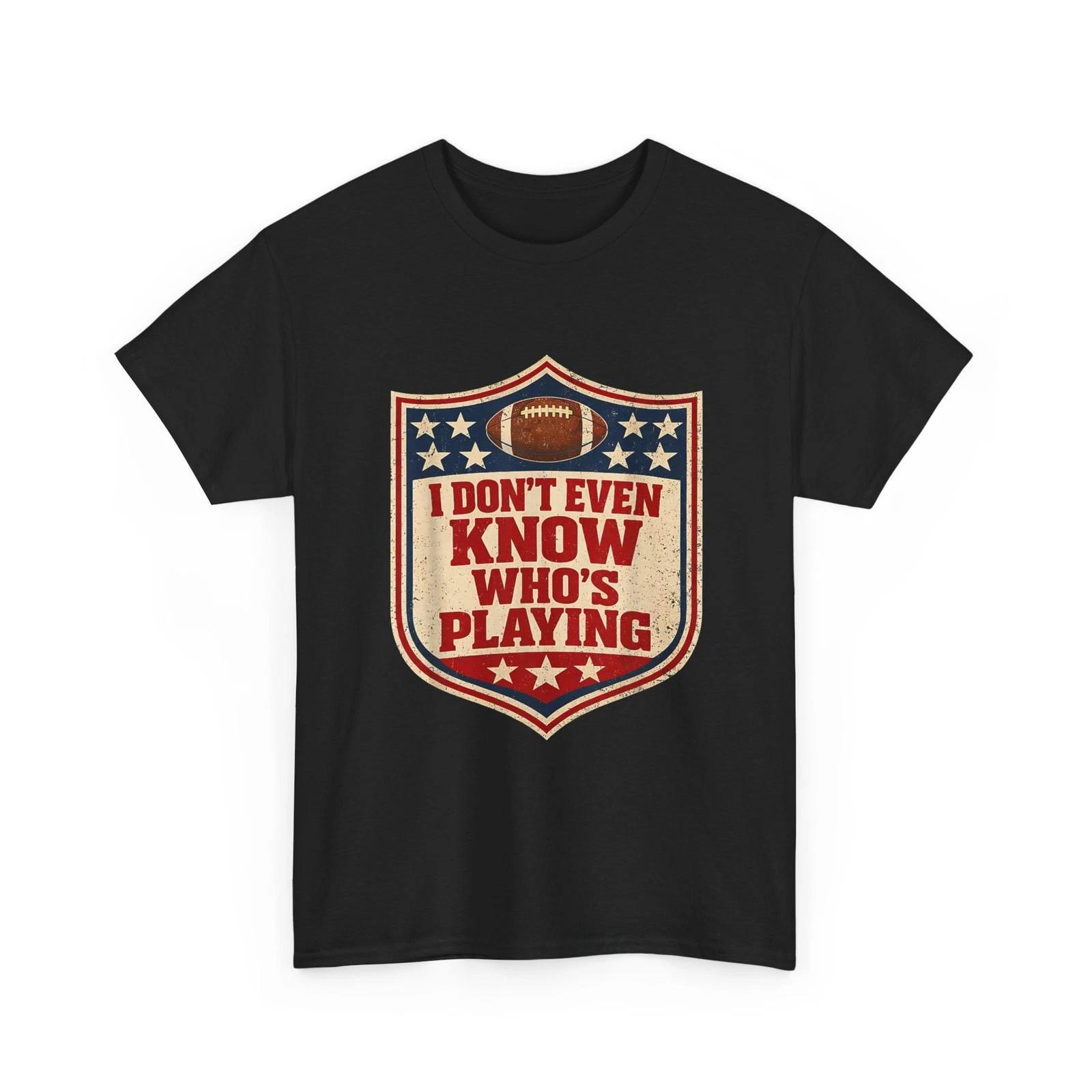 Football Funny T-shirt, I Do Not Even Know Who is Playing Humor Shirt M