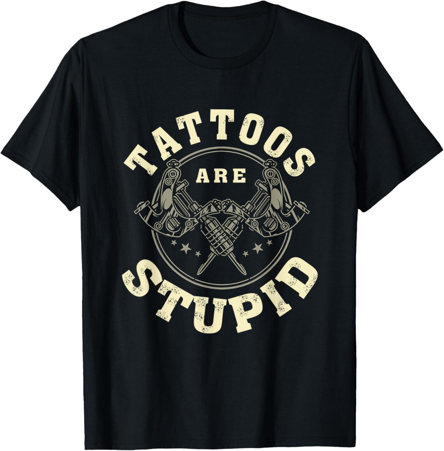 Tattoos Are Stupid Sarcastic Ink Addict Tattooed T-Shirt S