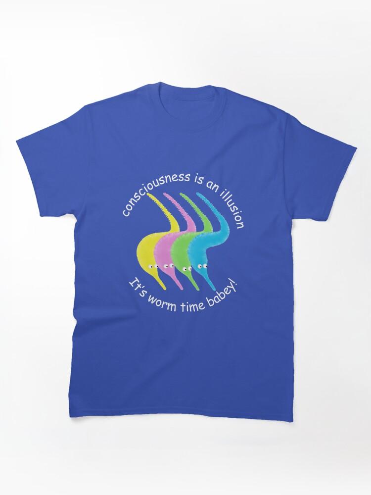 Worms Consciousness is an Illusion It's Worm Time Babey! Classic T-Shirt