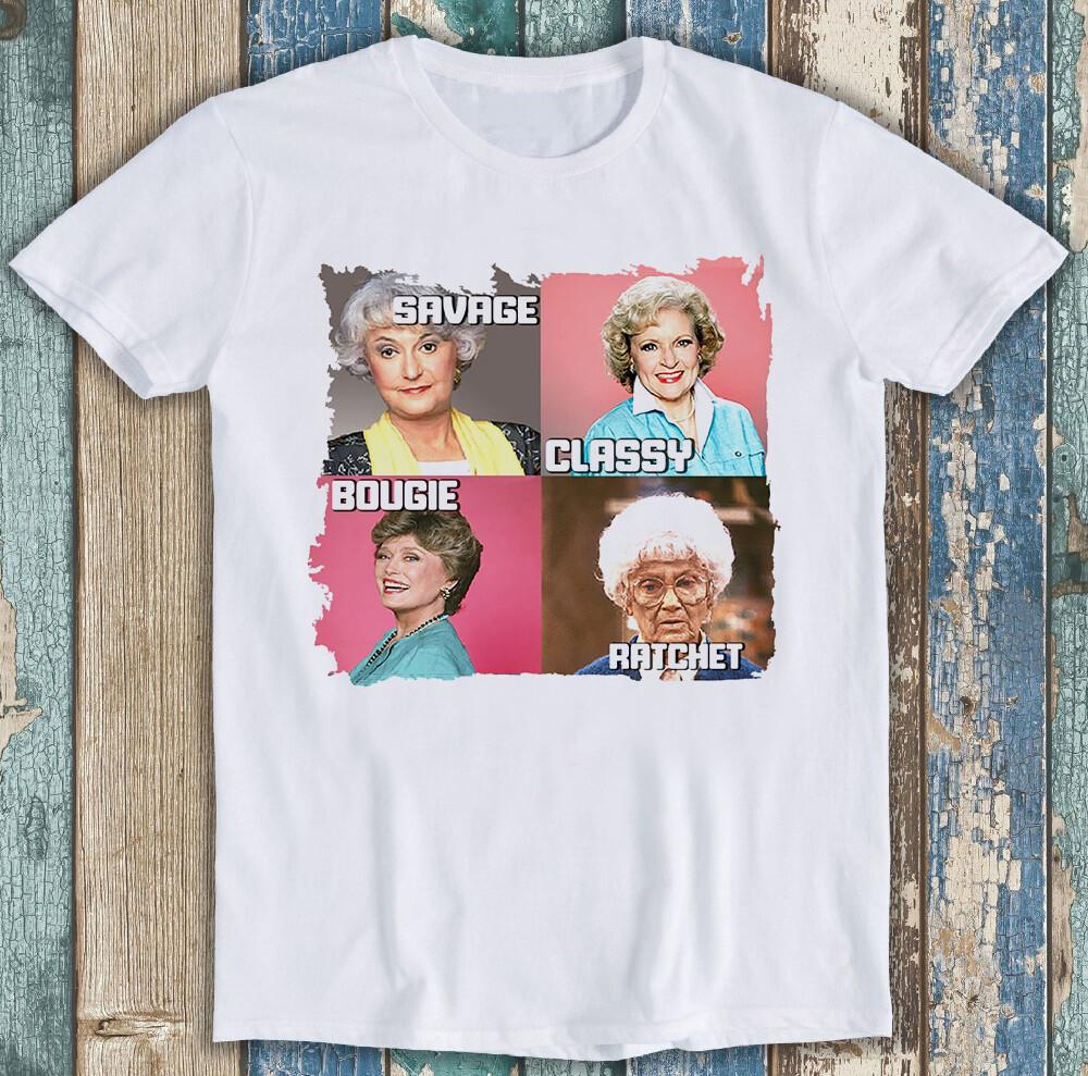 Golden Girls Savage Classy Bougie Ratchet Tv Series Funny Gift Tee T Shirt M1392 3XL