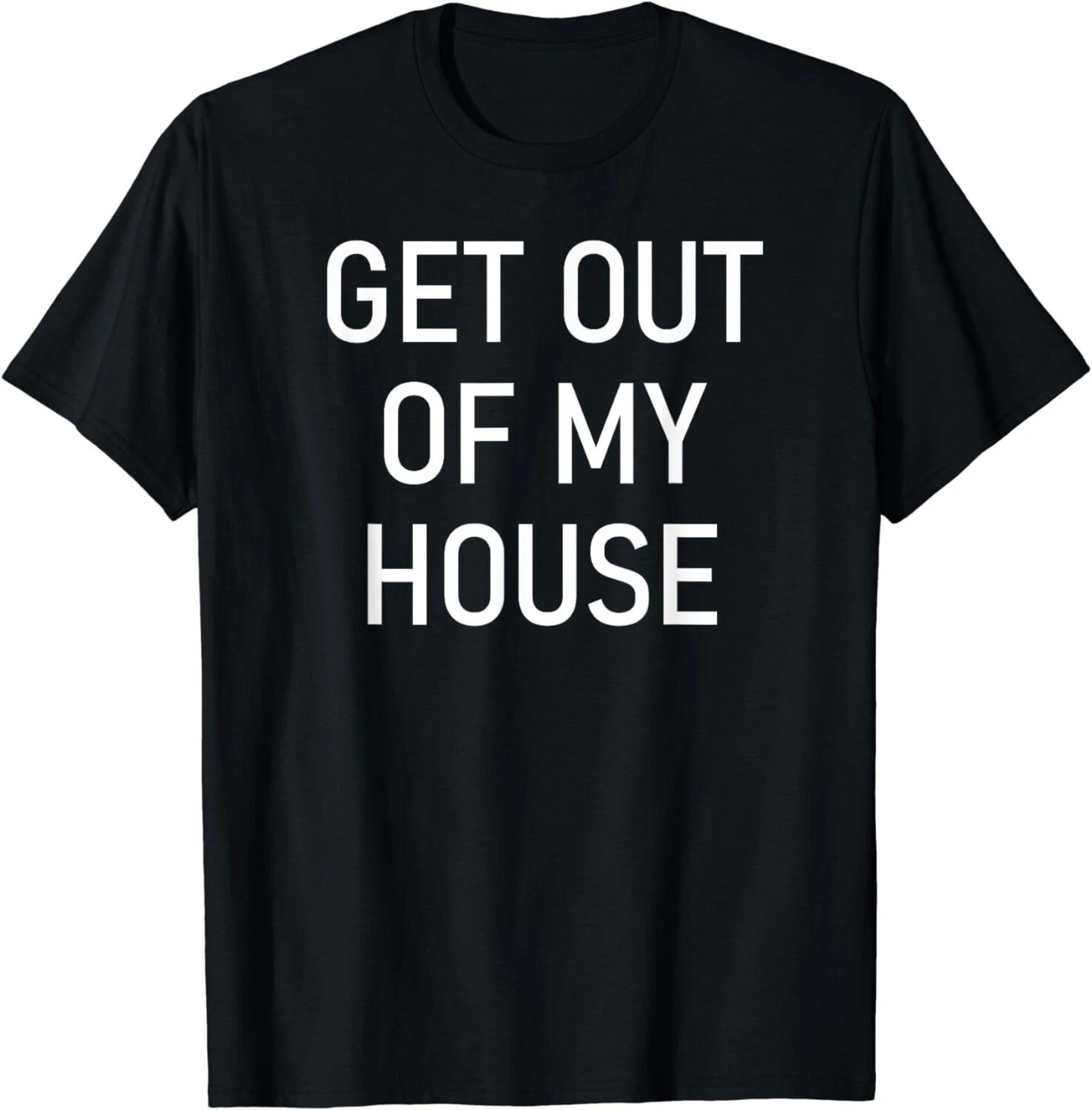 Get Out Of My House, Funny, Jokes, Sarcastic Sayings Gift Unisex T-Shirt L