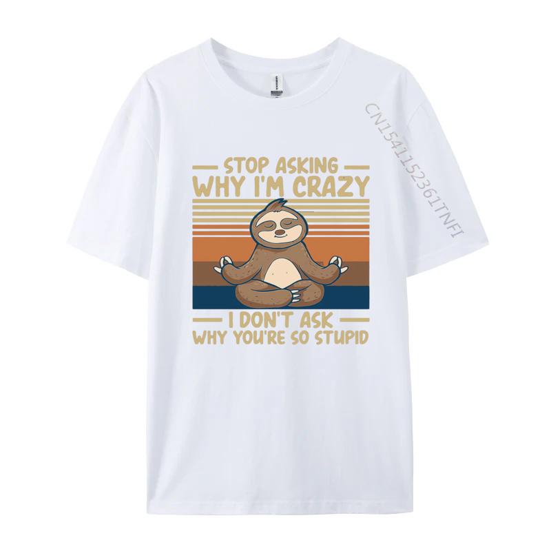Stop Asking Why Im Crazy I Dont Ask Why Tshirts Men Cotton TShirt Birthday Alternative Tees Streetwear Tshirt Graphic