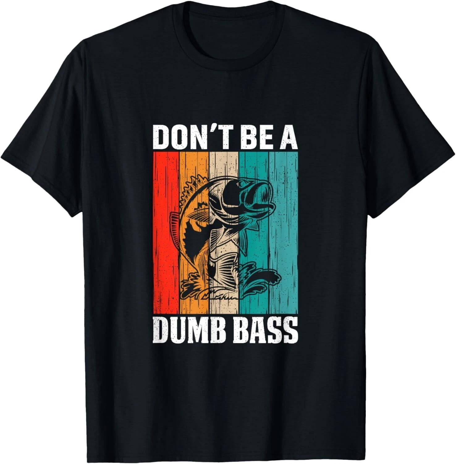 Funny Fishing Dont Be A Dumb Bass Fish Funny Dad Tee Gift Unisex T-Shirt 4XL