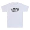 2 Inches Take It Or Leave It Funny Sarcastic Saying Unisexs Short Sleeve Tshirt