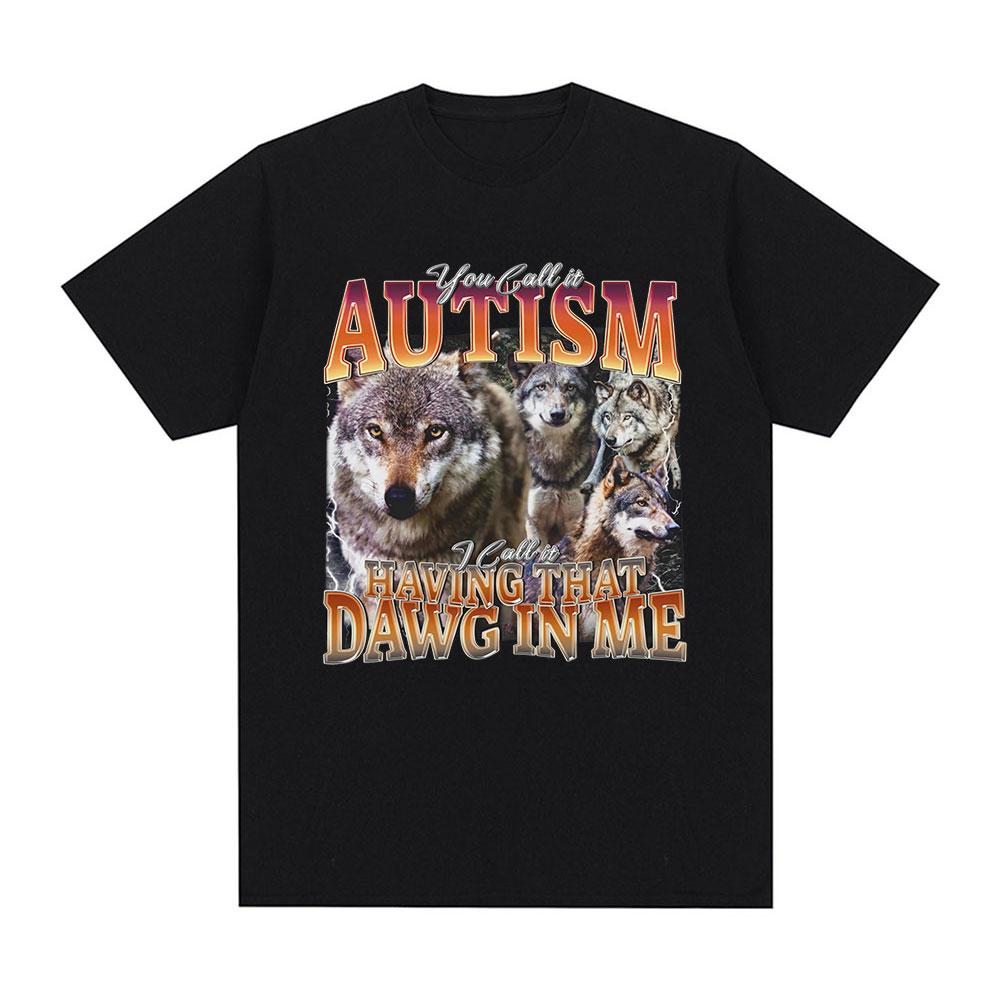 You Call It Autism I Call It Having That Dawg in Me T Shirt Funny Wolf Meme Graphic Short Sleeve T Shirts Men Women T-shirts