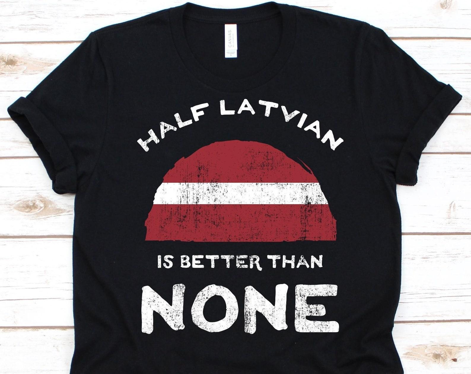 Half Latvian Is Better Than None Shirt, Flag Of Latvia Graphic, Republic of Latvia, Dual Citizenship, Dual Nationality, Half Latvian Gift 3XL
