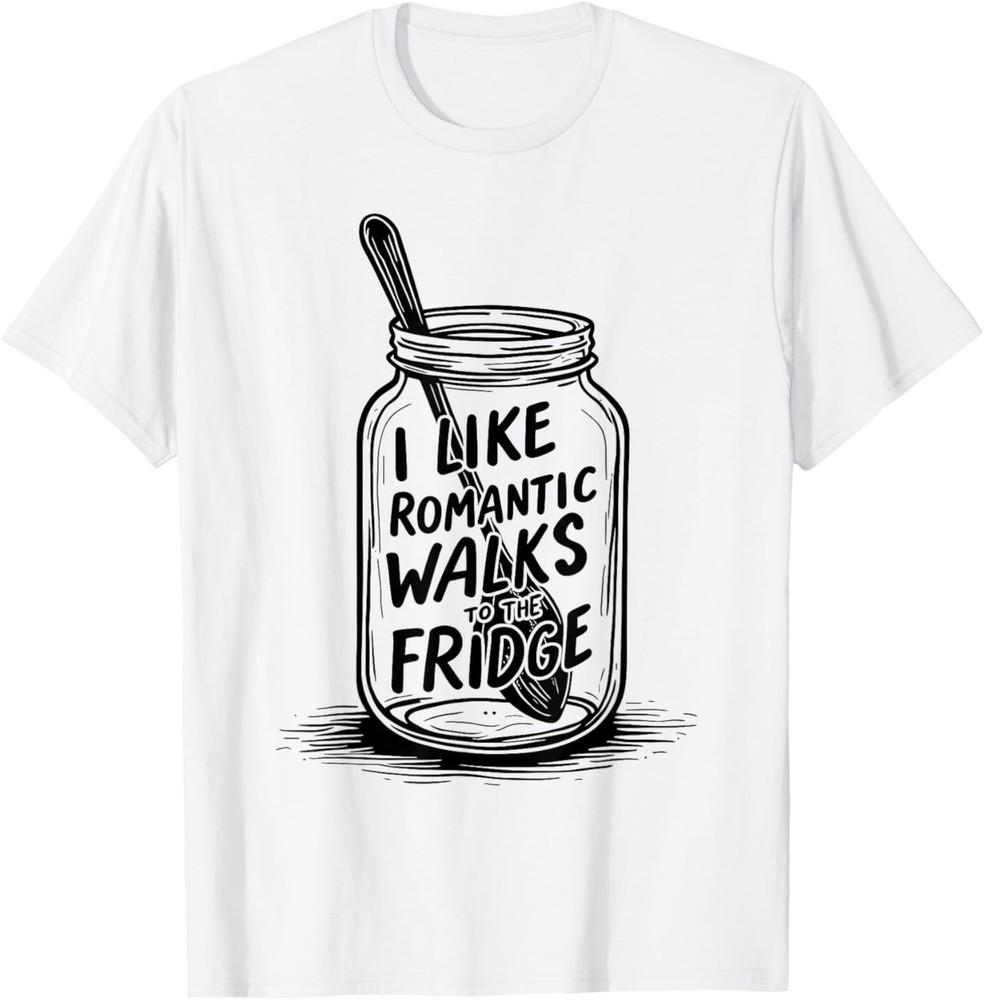 

I LIKE ROMANTIC WALKS TO THE FRIDGE Funny T- Shirt 4XL