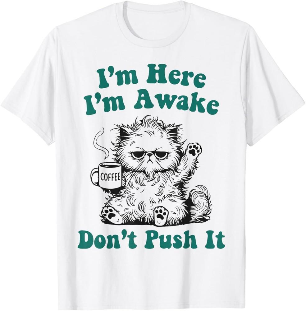 Sarcastic Cat Funny Cat I m Here I m Awake Don t Push It T-Shirt Unisex T-Shirt XXXL