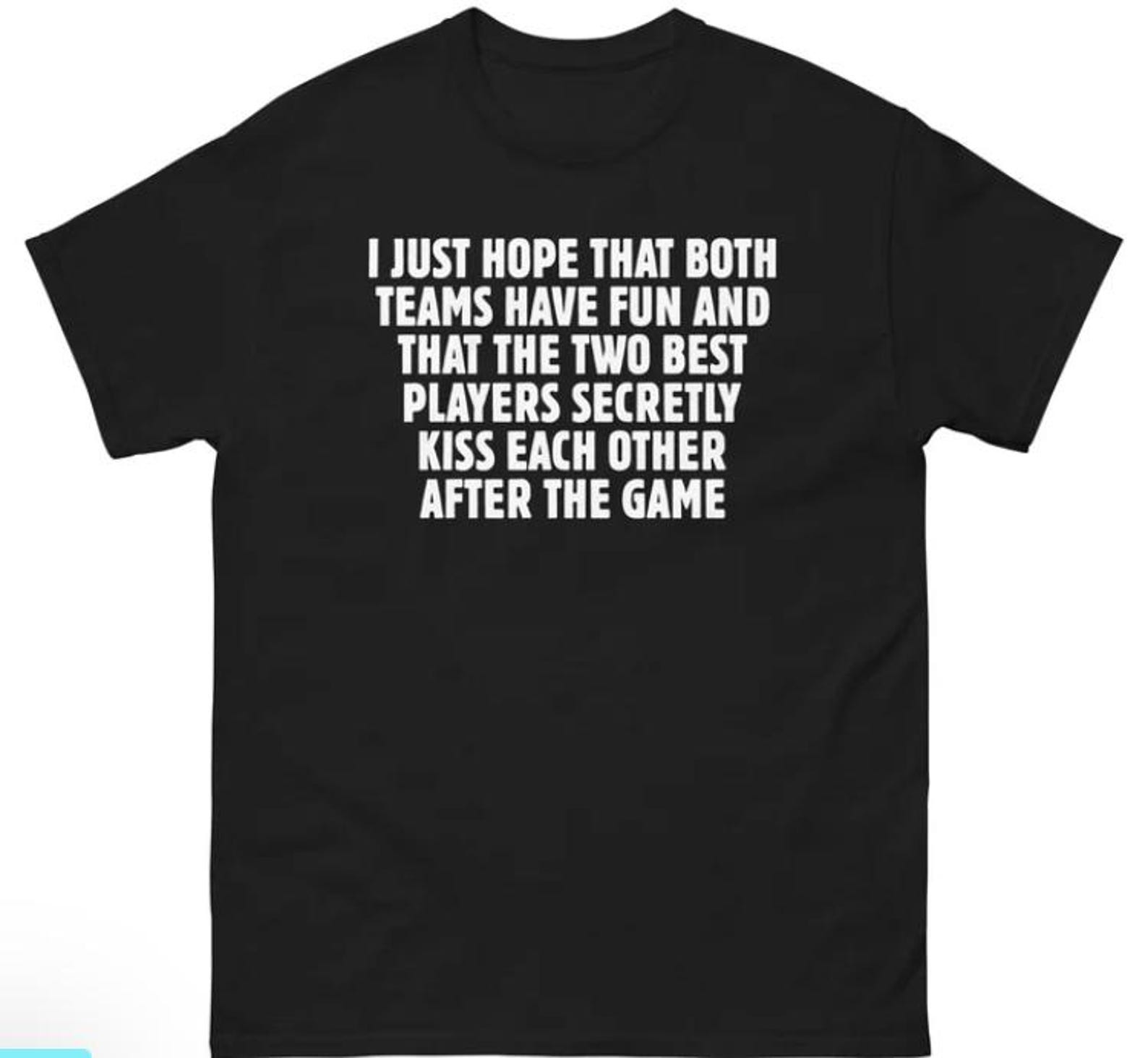 I Just Hope That Both Teams Have Fun And That The Two Best Players Secretly Kiss Each Other After The Game shirt 4XL