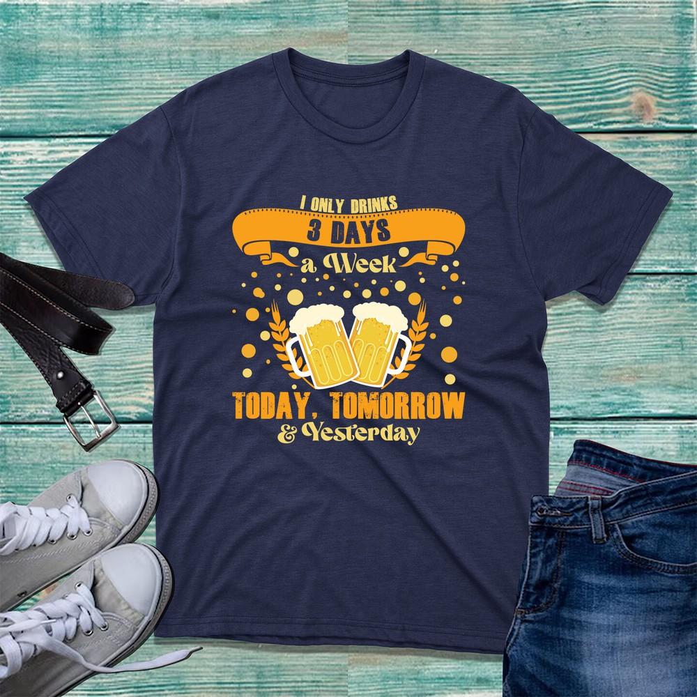 I Only Drink Beer 3 Days A Week TShirt Funny Beer Drinking Joke Beer Lover Top S