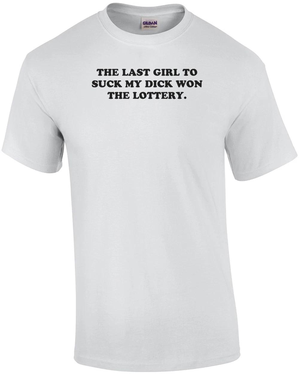 

THE LAST GIRL TO SUCK MY DICK WON THE LOTTERY. Shirt L
