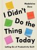 The I Didn't Do the Thing Today : Letting Go of Productivity Guilt Book