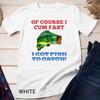 Of Course I Cum Fast I Got Fish To Catch Lover Fishing Unisex T-shirt