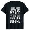 I Don't Know How To Act My Age T-Shirt Retirement Graphic Cotton Streetwear Short Sleeve Gifts T-shirt Retired Men Clothing