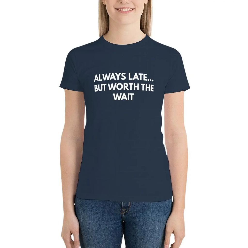 Always Late... But Worth The Wait T-Shirt tops Blouse Female clothing aesthetic clothes Top Women