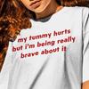 My Tummy Hurts But I'm Being Really Brave About It Unisex Shirt