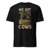 We Got Cows - Unisex T-Shirt