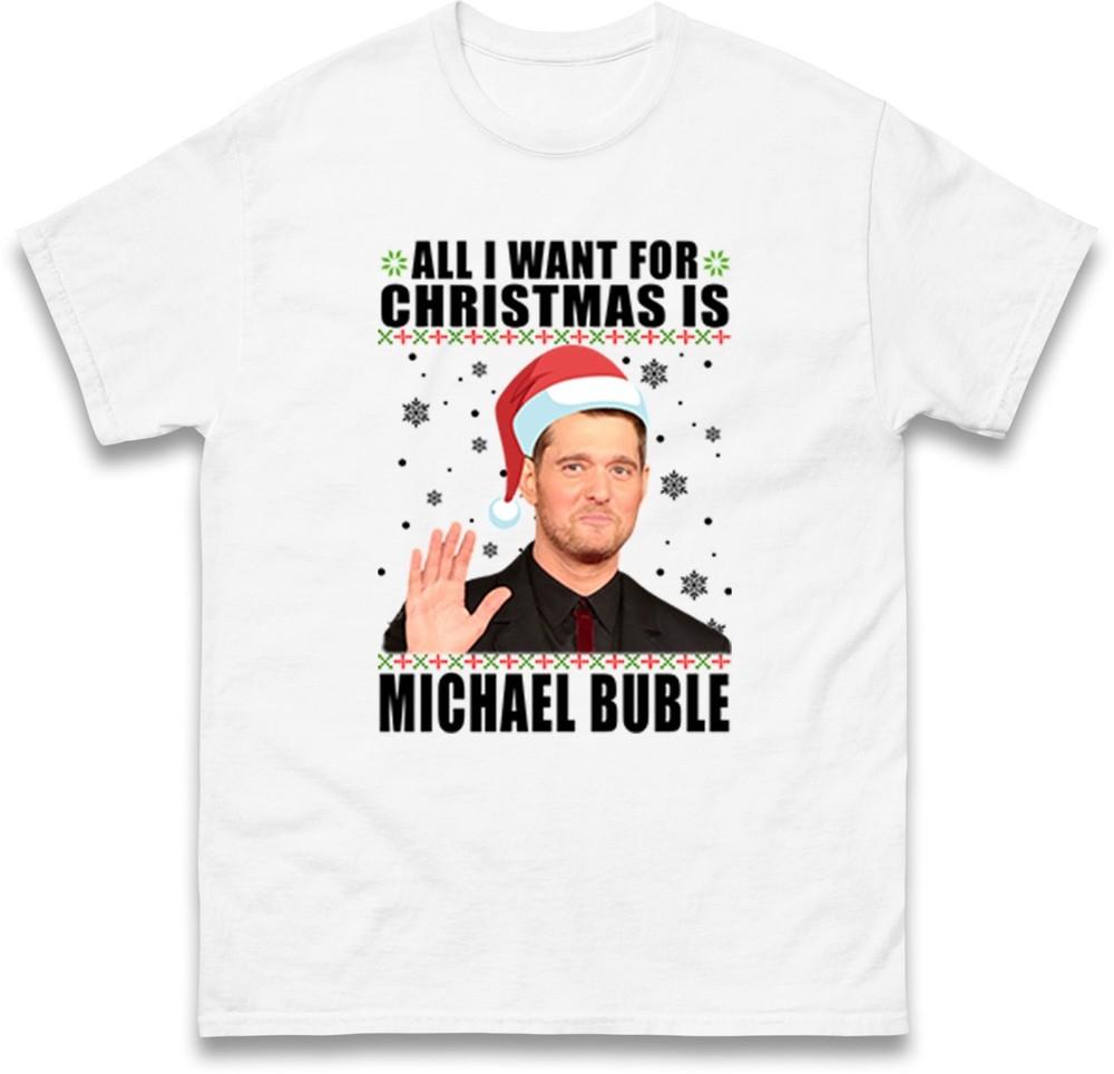 All I Want For Christmas Is Michael Bubl TShirt Funny Xmas Gift Unisex Tee Top