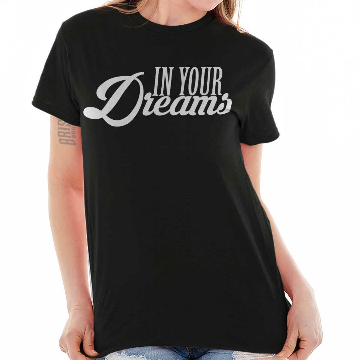 In Your Dreams Attitude Sassy Sarcastic Gift Womens Graphic Crewneck T Shirt Tee XL
