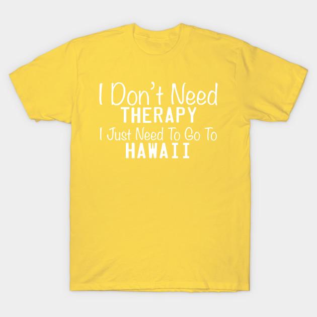 Unisex Fashion TShirt I Dont Need Therapy I Just Need To Go To Hawaii Print TShirt Plus Size XS-6XL T-Shirt 100%Cotton Tops O Neck Short Sleeve Tees