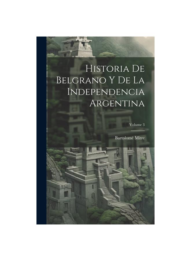 Historia De Belgrano Y De La Independencia Argentina; Volume 3