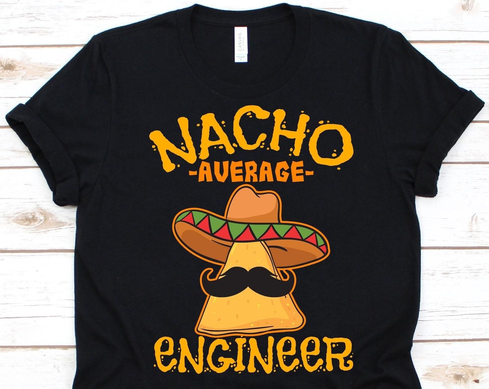 Nacho Average Engineer Shirt, Cinco De Mayo, Gift For Engineers, Engineering, Mexican Taco Design For Men And Women, Nacho Lover, Mustache 4XL