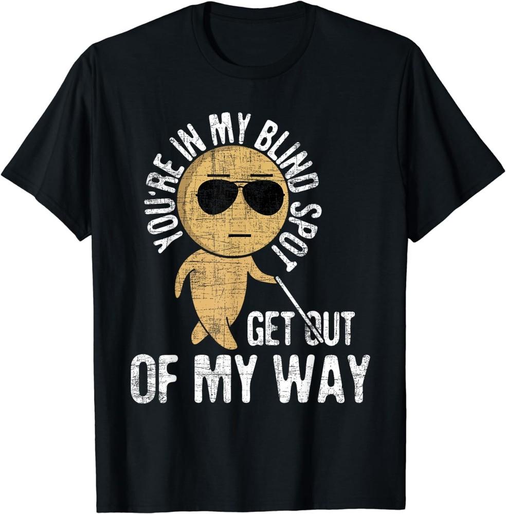 NEW LIMITED You re In My Blind Spot Get Out Of My Way Unisex T-Shirt XXXXL