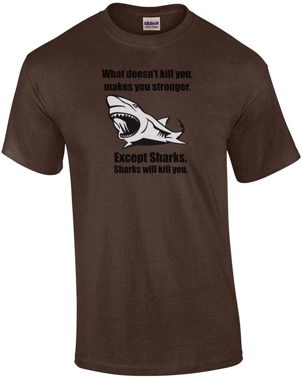 What doesn t kill you makes you stronger. Except for sharks. Funny T-Shirt 3XL