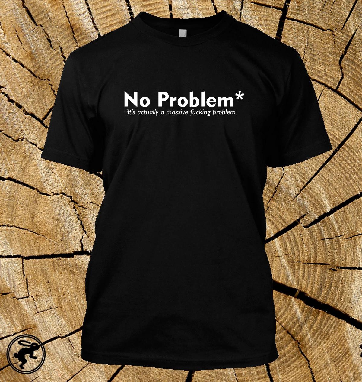 No Problem, it s actually a massive fu*king problem T Shirt Funny - 12 Colours S