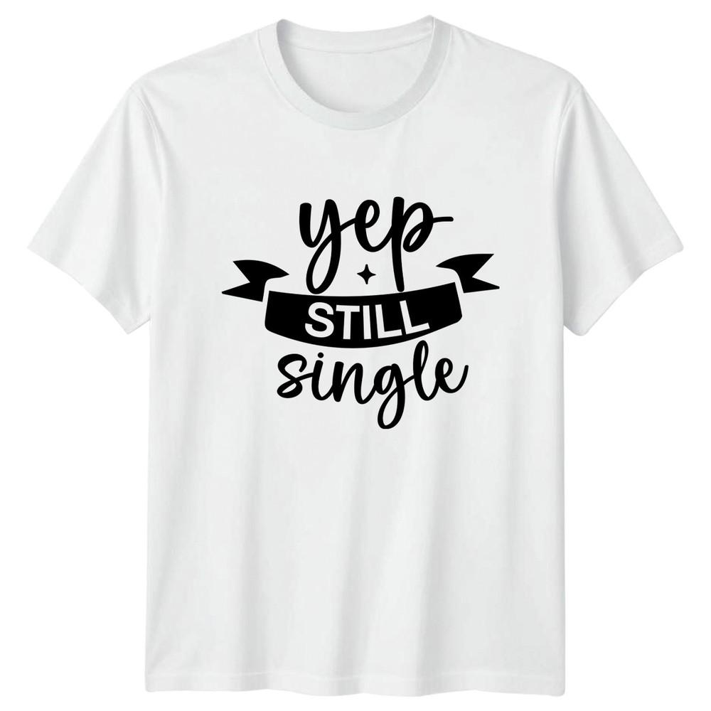 Yep Still Single TShirt Dating Life Humor Birthday Gift For Him And Her S