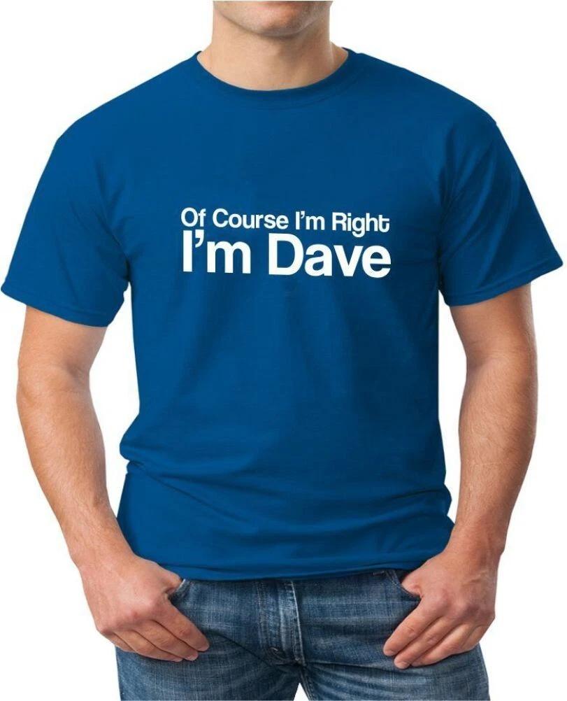 OF COURSE I M RIGHT I M DAVE - FUNNY SLOGAN Mens Womens Kids T-Shirt S