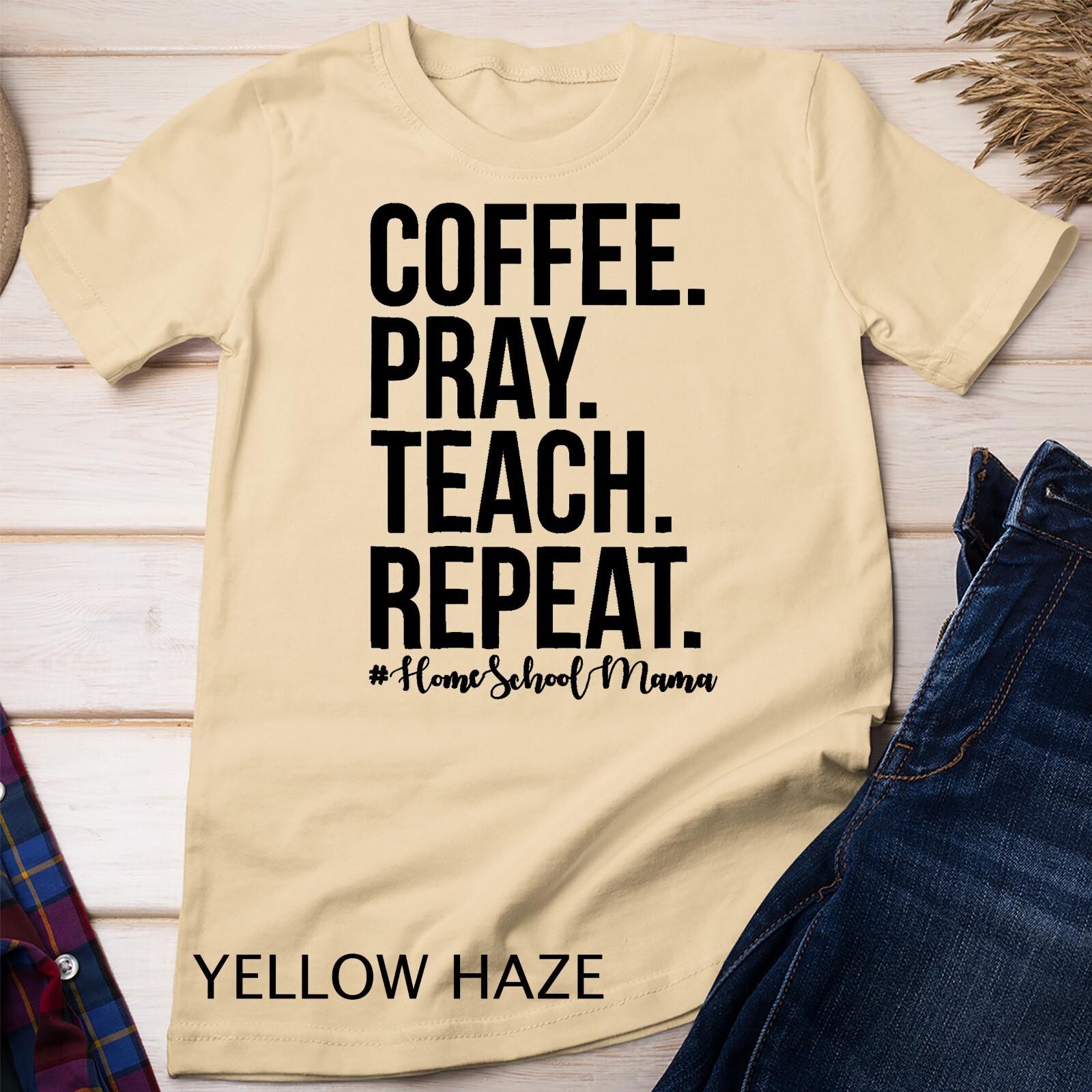 Homeschool Mom Coffee Pray Teach Repeat T Shirt Mens Womens Tees Top Unisex T-Shirt Mens Womens Tees Top 4XL