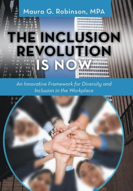The The Inclusion Revolution Is Now : An Innovative Framework for Diversity and Inclusion In the Workplace Book