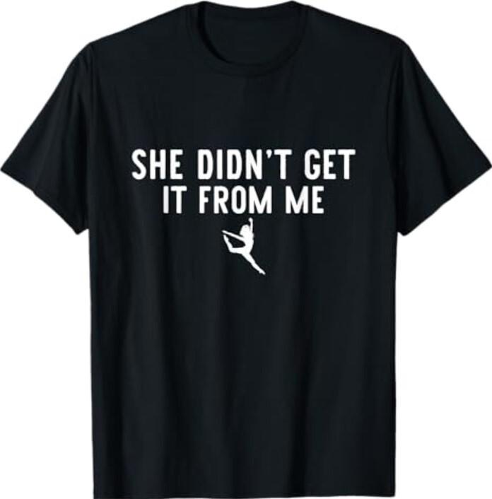 Funny Dance Mom She Didn t Get It From Me For Dance Lovers T-Shirt Unisex T-Shirt S