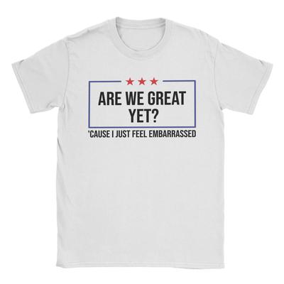 Are We Great Yet Cause I Just Feel Embarrassed T-Shirt