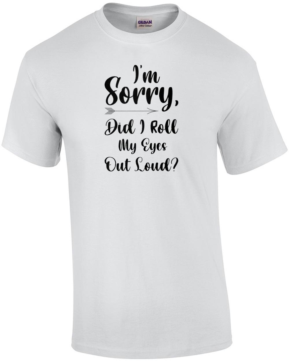 

I m sorry, did I roll my eyes out loud Funny Sarcastic Ladies T-Shirt Unisex T-Shirt M