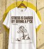 Stress Is Caused By Caring Too Much Funny Sarcastic Quote T-Shirt