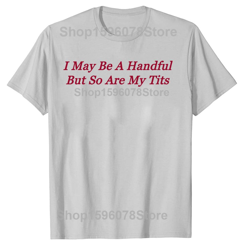 I May Be A Handful But So Are My Tits Tshirts Men Womens Fashion Casual Tshirt 100 Cotton Loose Oversized T Shirt Summer