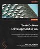 The Test-Driven Development In Go : A Practical Guide To Writing Idiomatic and Efficient Go Tests Through Real-world Examples Book