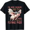 I'M Here Because I Was Told There Would Be Flying Pigs_- T-Shirt