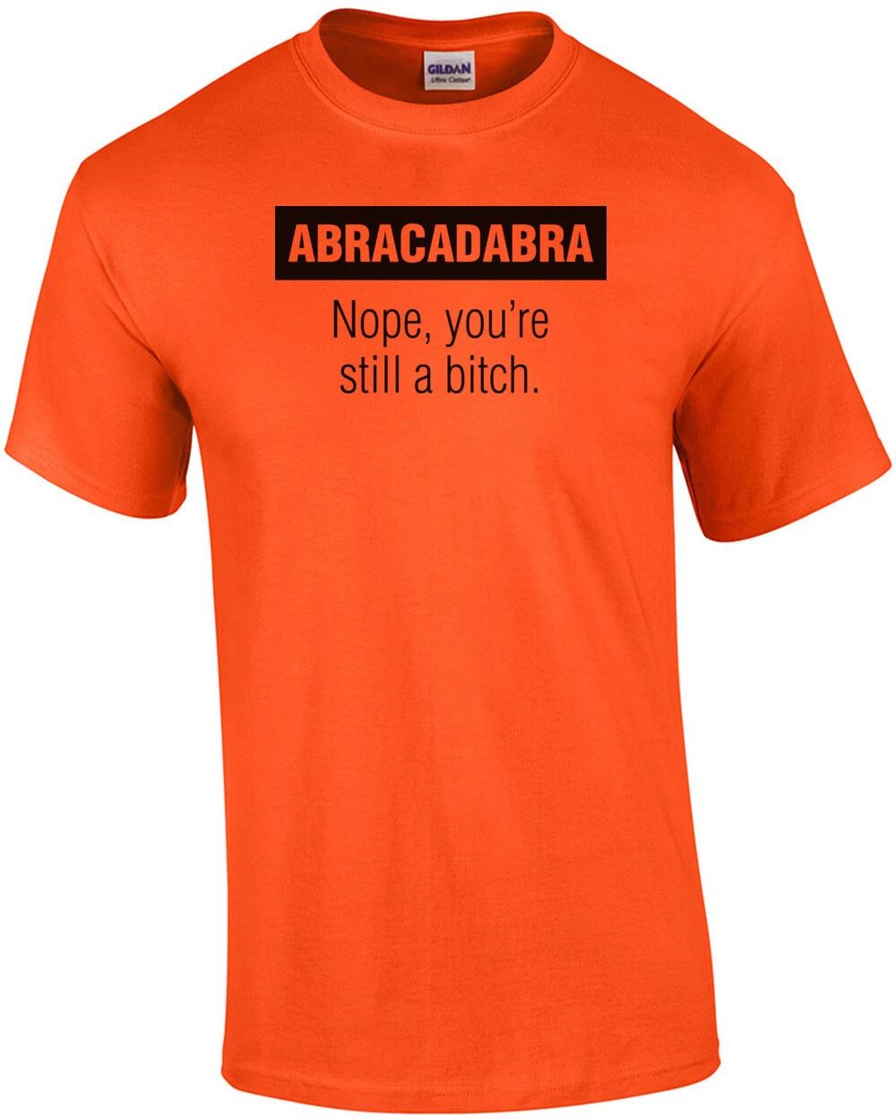 

Abracadabra Nope You re Still A Bitch T-Shirt XL
