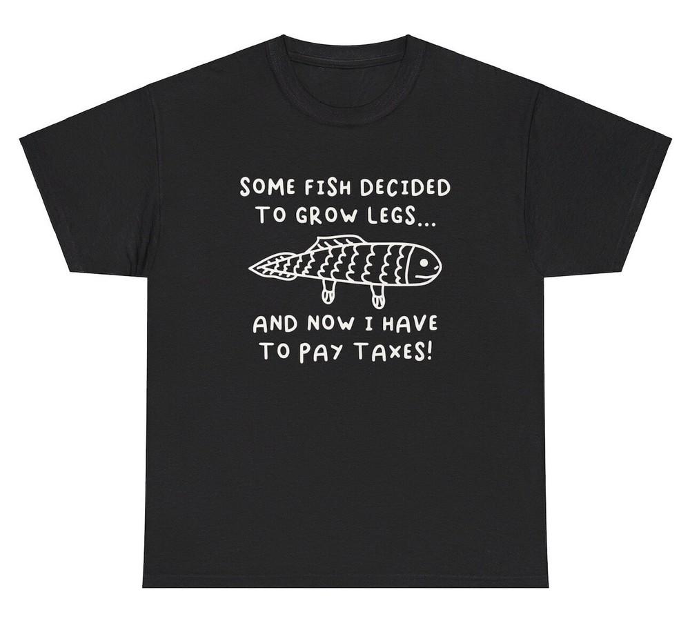 Fish Grow Legs I Pay Taxes T Shirt Funny Hate Taxes Evolution Ironic Humor Tee Unisex T-Shirt XXXL