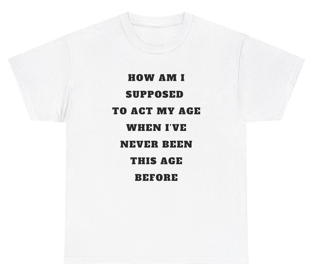 Act My Age Never Been This Age Before T Shirt Funny Sibling Meme Humor Gift Tee