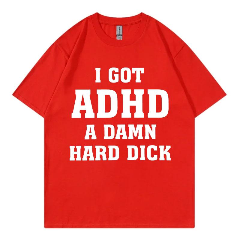 I Got Adhd A Damn Hard D Funny Meme Tshirt High Quality Fashion Short Sleeve Tshirts Summer Casual Loose Cotton T Shirt Unisex