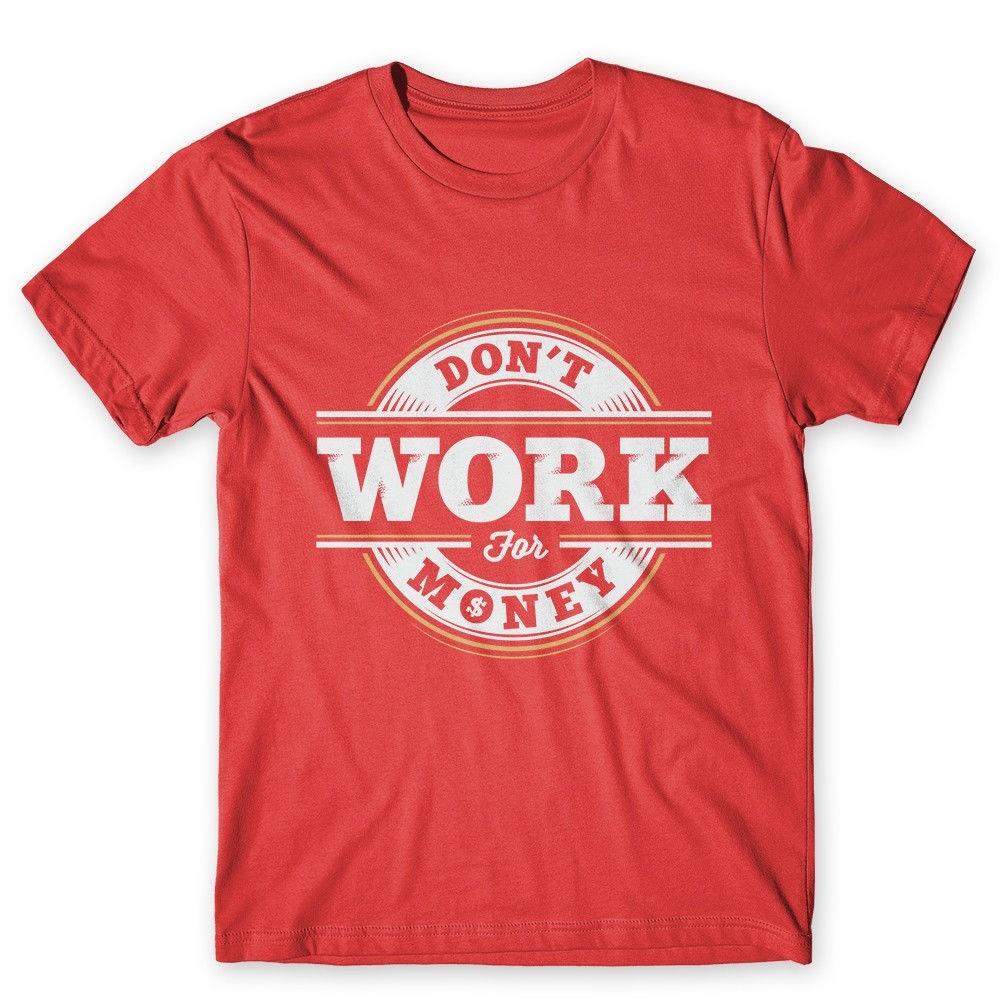 

Don t Work For Money T-Shirt. 100% Cotton Premium Tee NEW M