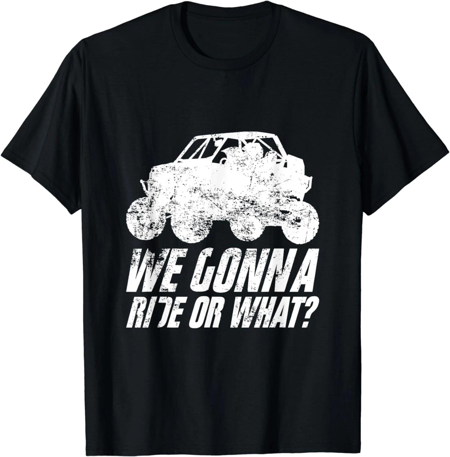 

UTV SXS Off Road Mud Riding 4 Wheeler We Gonna Ride Or What Gift Unisex T-Shirt 2XL